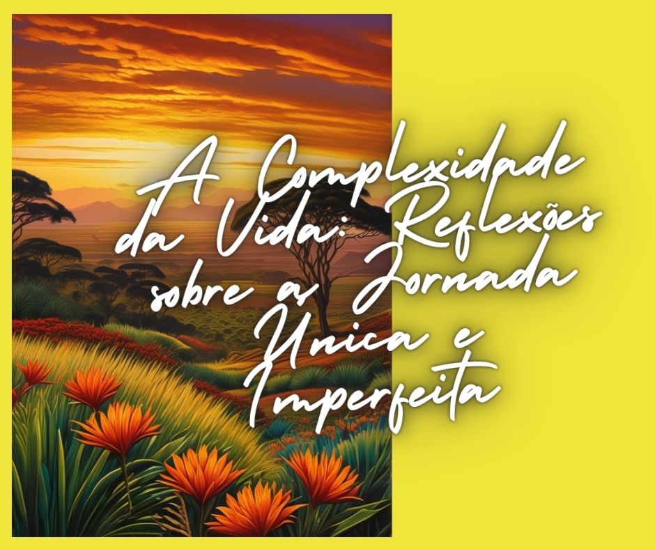 A Complexidade da Vida: Reflexões sobre a Jornada Única e Imperfeita