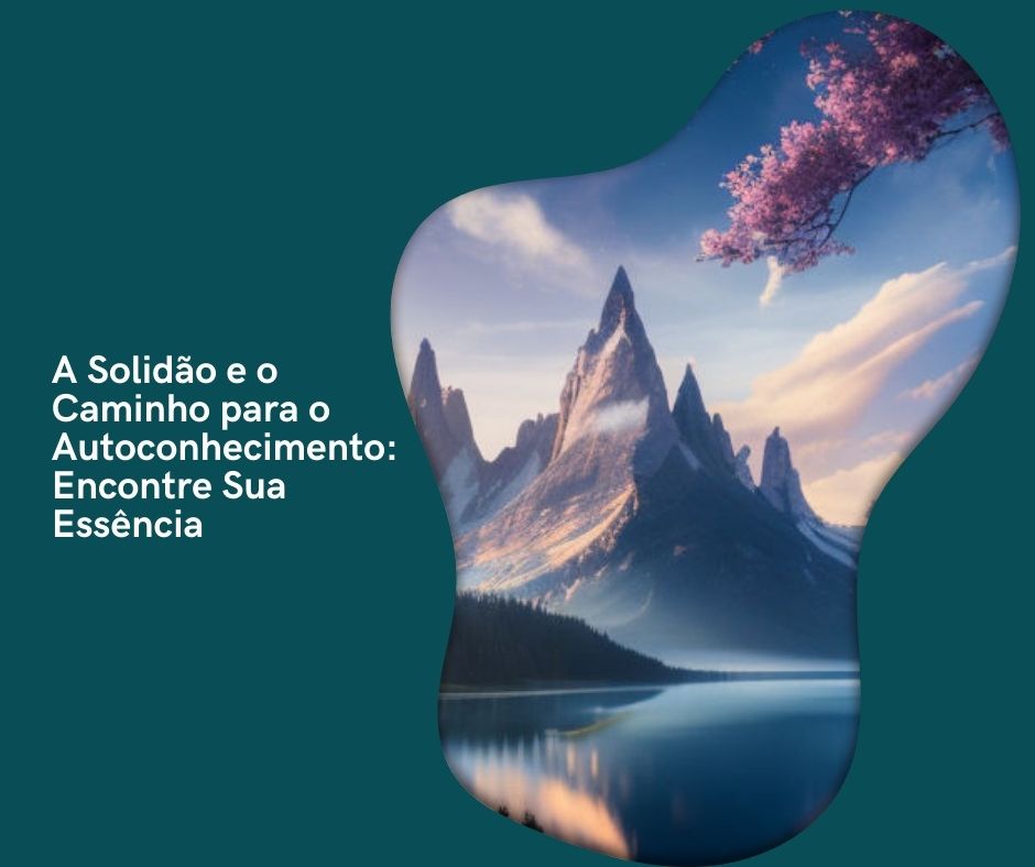 A Solidão e o Caminho para o Autoconhecimento: Encontre Sua Essência