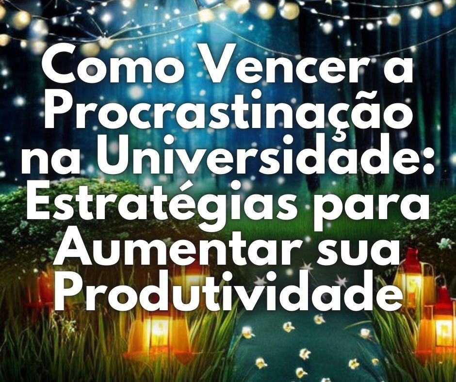 Como Vencer a Procrastinação na Universidade: Estratégias para Aumentar sua Produtividade