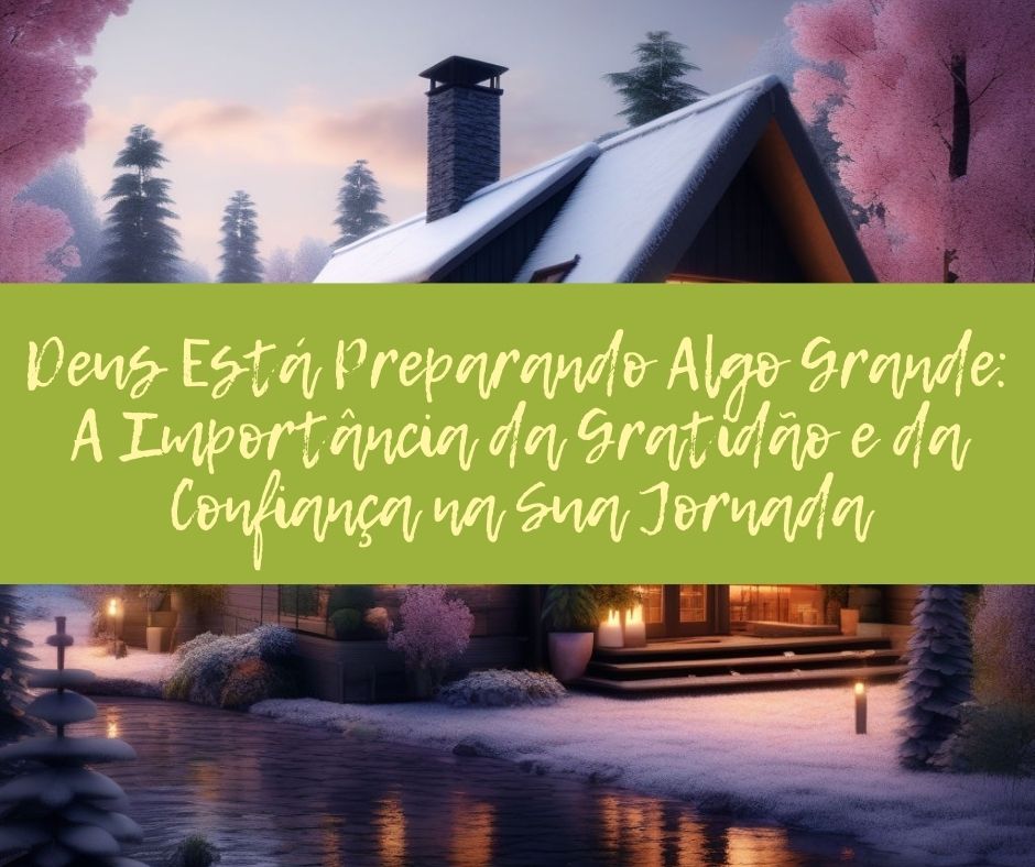 Deus Está Preparando Algo Grande: A Importância da Gratidão e da Confiança na Sua Jornada
