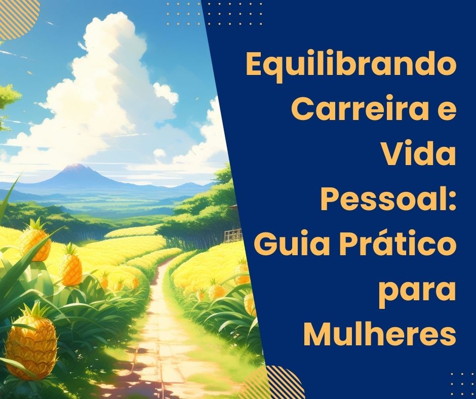 Equilibrando Carreira e Vida Pessoal: Guia Prático para Mulheres