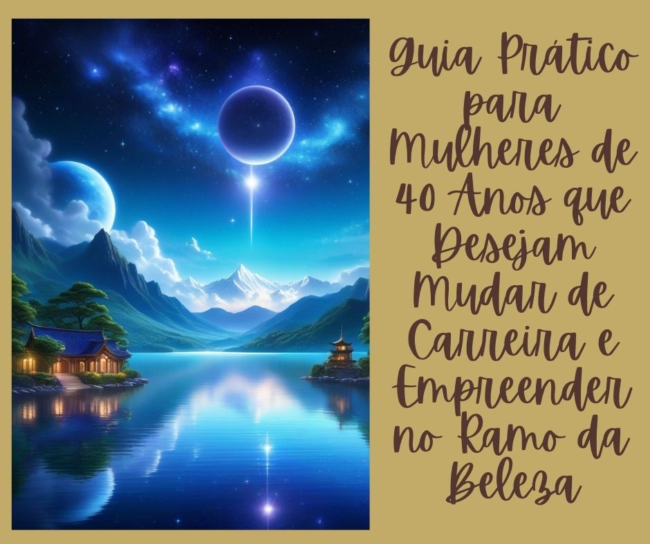 Guia Prático para Mulheres de 40 Anos que Desejam Mudar de Carreira e Empreender no Ramo da Beleza