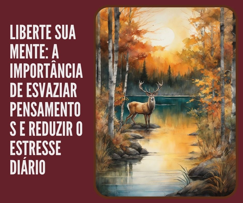 Liberte Sua Mente: A Importância de Esvaziar Pensamentos e Reduzir o Estresse Diário