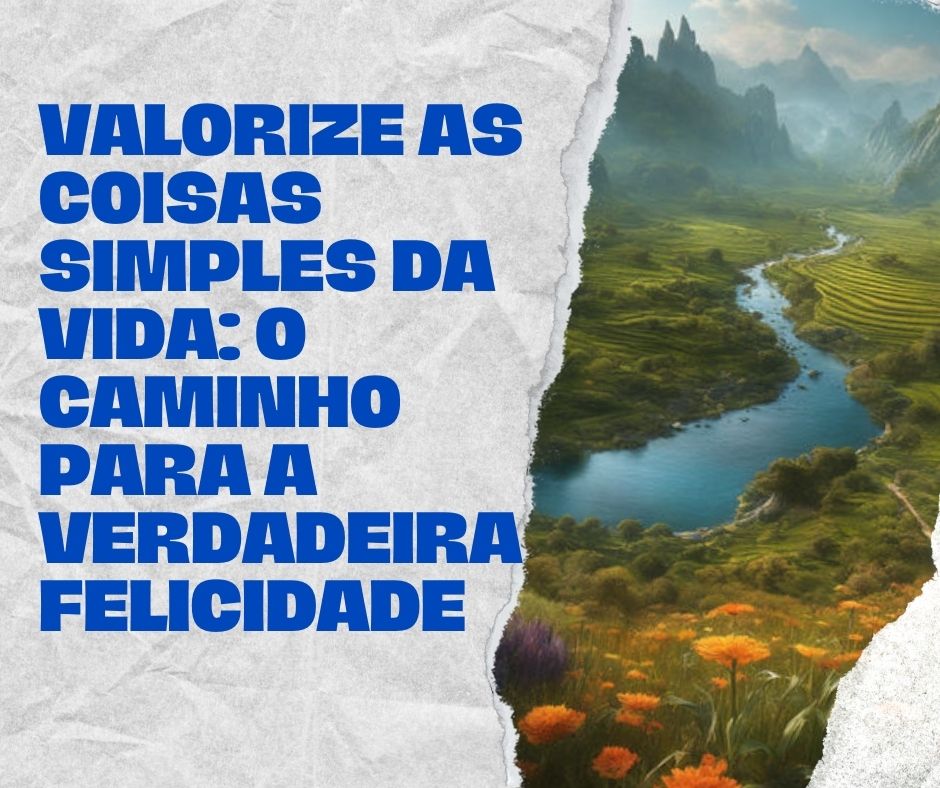 Valorize as Coisas Simples da Vida: O Caminho para a Verdadeira Felicidade