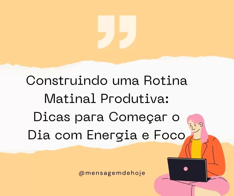 Construindo uma Rotina Matinal Produtiva: Dicas para Começar o Dia com Energia e Foco