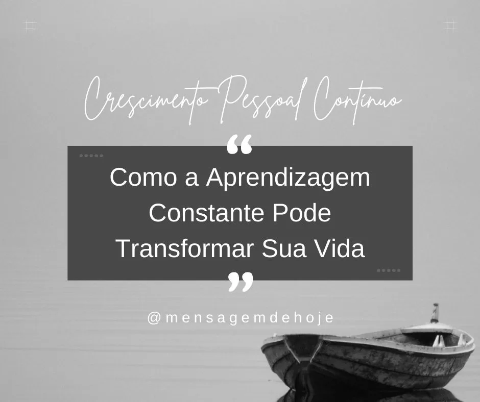 Crescimento Pessoal Contínuo: Como a Aprendizagem Constante Pode Transformar Sua Vida