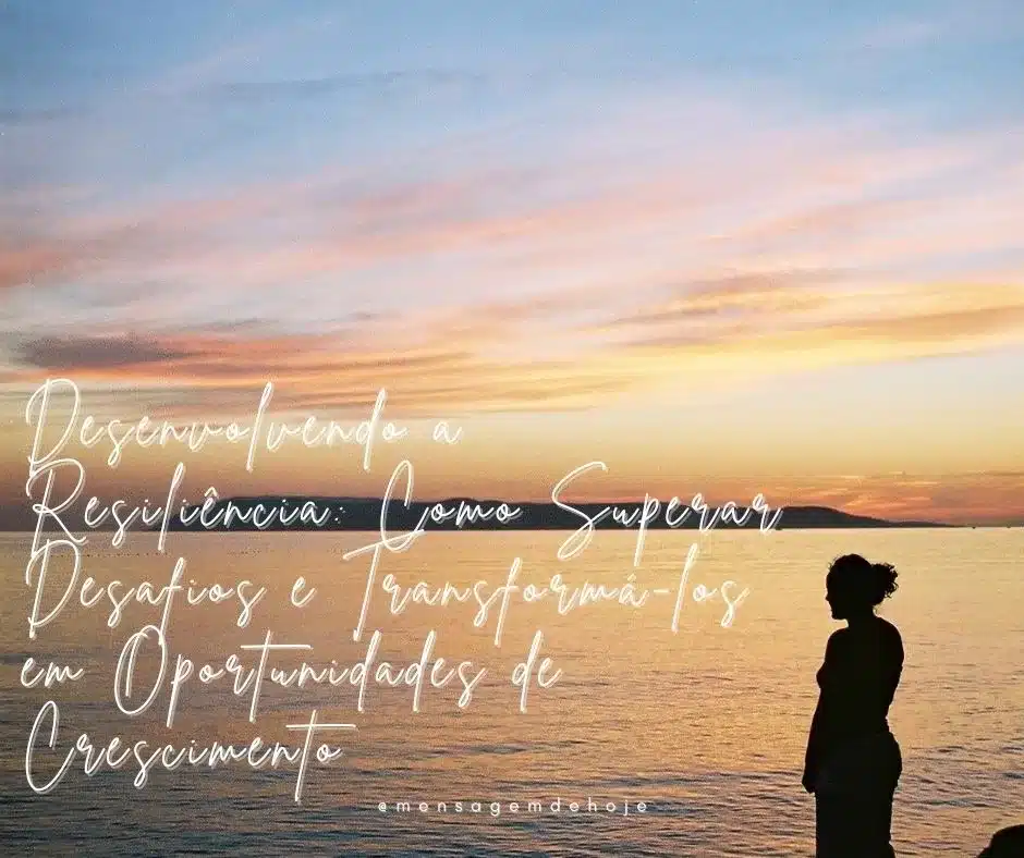 Desenvolvendo a Resiliência: Como Superar Desafios e Transformá-los em Oportunidades de Crescimento