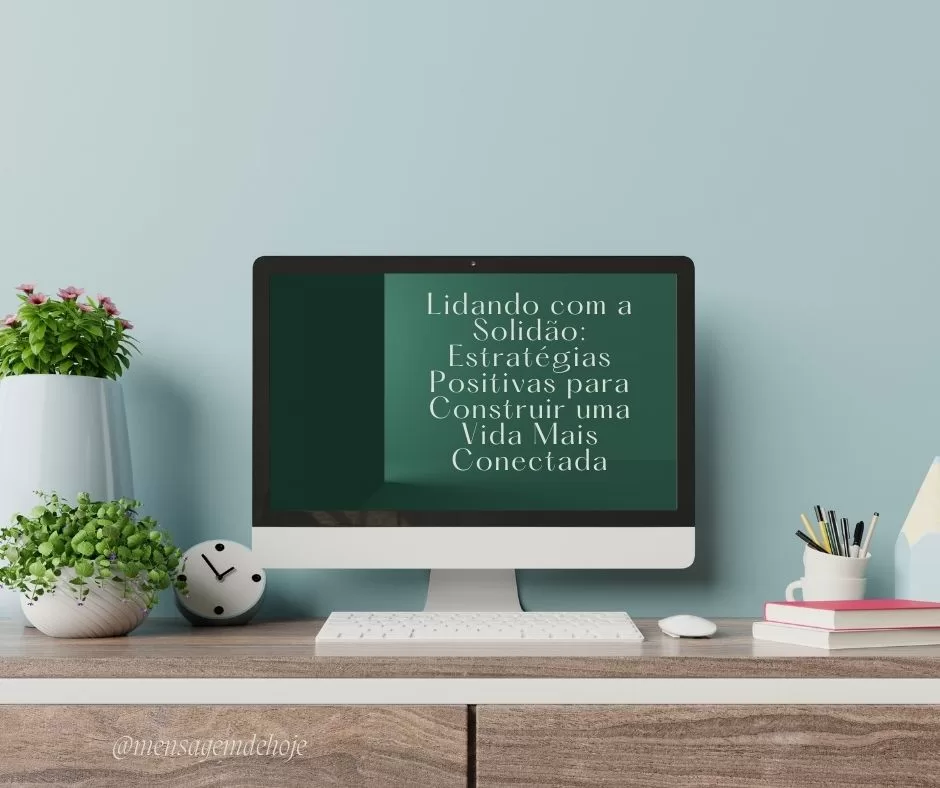 Lidando com a Solidão: Estratégias Positivas para Construir uma Vida Mais Conectada