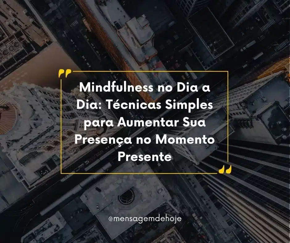Mindfulness no Dia a Dia: Técnicas Simples para Aumentar Sua Presença no Momento Presente