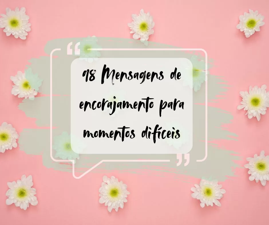 98 Mensagens de encorajamento para momentos difíceis