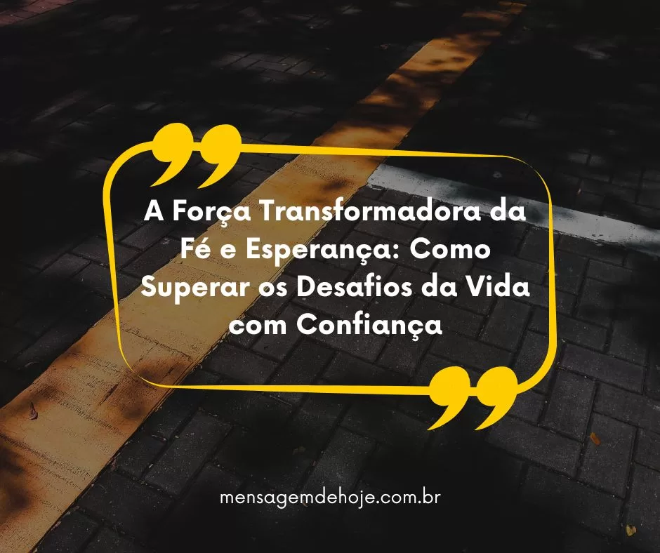 A Força Transformadora da Fé e Esperança: Como Superar os Desafios da Vida com Confiança