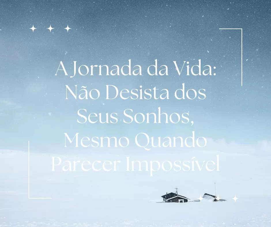 A Jornada da Vida: Não Desista dos Seus Sonhos, Mesmo Quando Parecer Impossível
