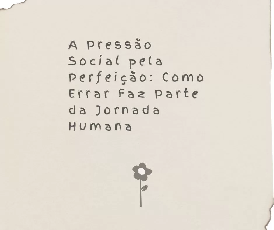 A Pressão Social pela Perfeição: Como Errar Faz Parte da Jornada Humana