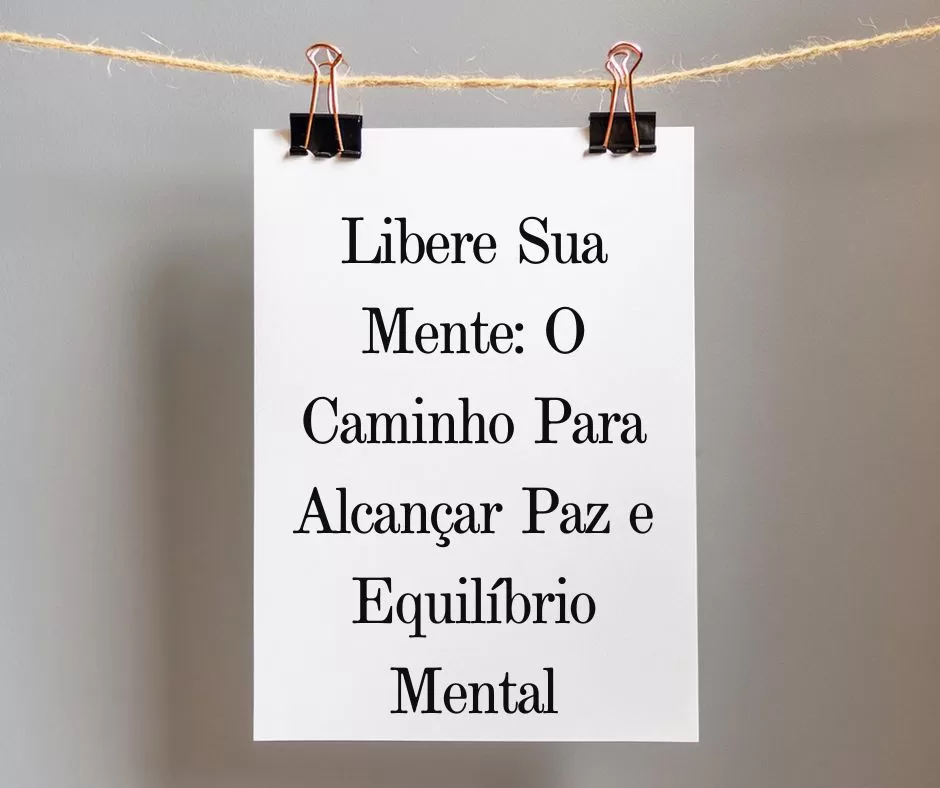 Libere Sua Mente: O Caminho Para Alcançar Paz e Equilíbrio Mental