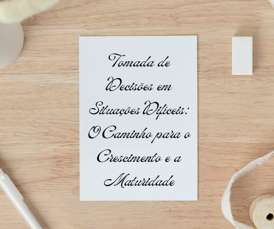Tomada de Decisões em Situações Difíceis: O Caminho para o Crescimento e a Maturidade