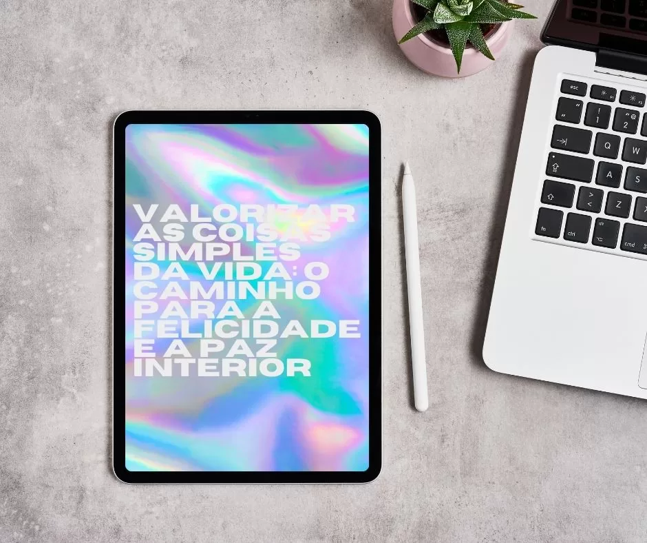 Valorizar as Coisas Simples da Vida: O Caminho para a Felicidade e a Paz Interior