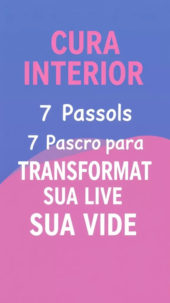 Cura Interior: 7 Passos para Transformar Sua Vida Hoje